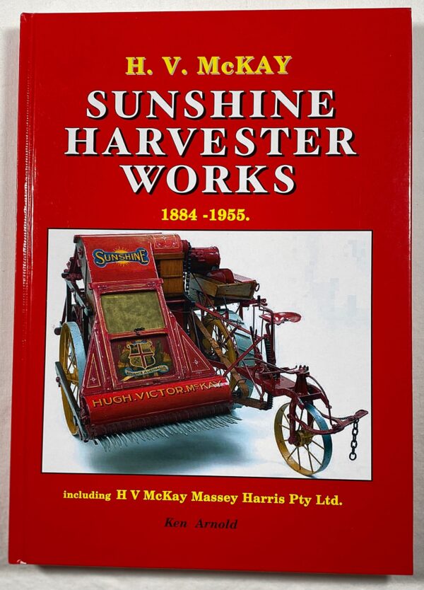 H.V McKay Sunshine Harvester Works 1884 - 1955 improvements and developments in grain harvesters.